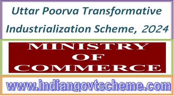 Uttar Poorva Transformative Industrialization Scheme, 2024