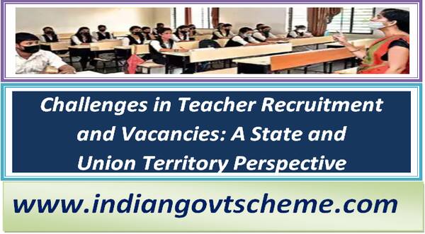 Challenges in Teacher Recruitment and Vacancies: A State and Union Territory Perspective