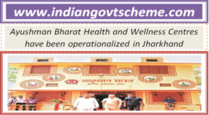 Ayushman Bharat Health and Wellness Centres have been operationalized in Jharkhand