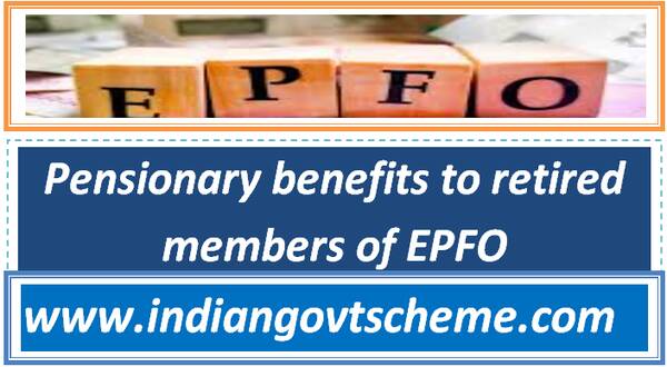 Pensionary benefits to retired members of EPFO