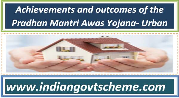 Achievements and outcomes of the Pradhan Mantri Awas Yojana- Urban